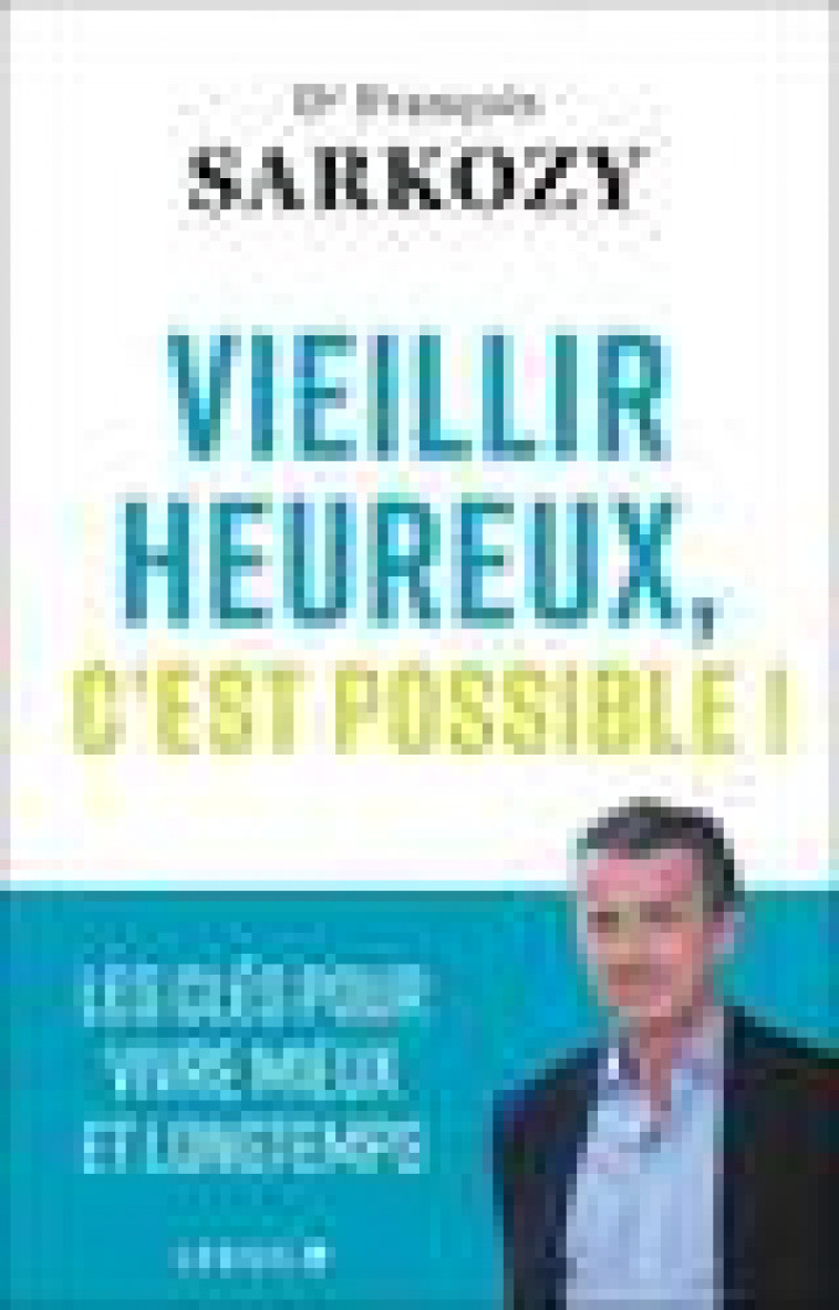 VIEILLISSEZ HEUREUX ! - LES CLES POUR VIVRE MIEUX ET LONGTEMPS - SARKOZY DR FRANCOIS - QUOTIDIEN MALIN
