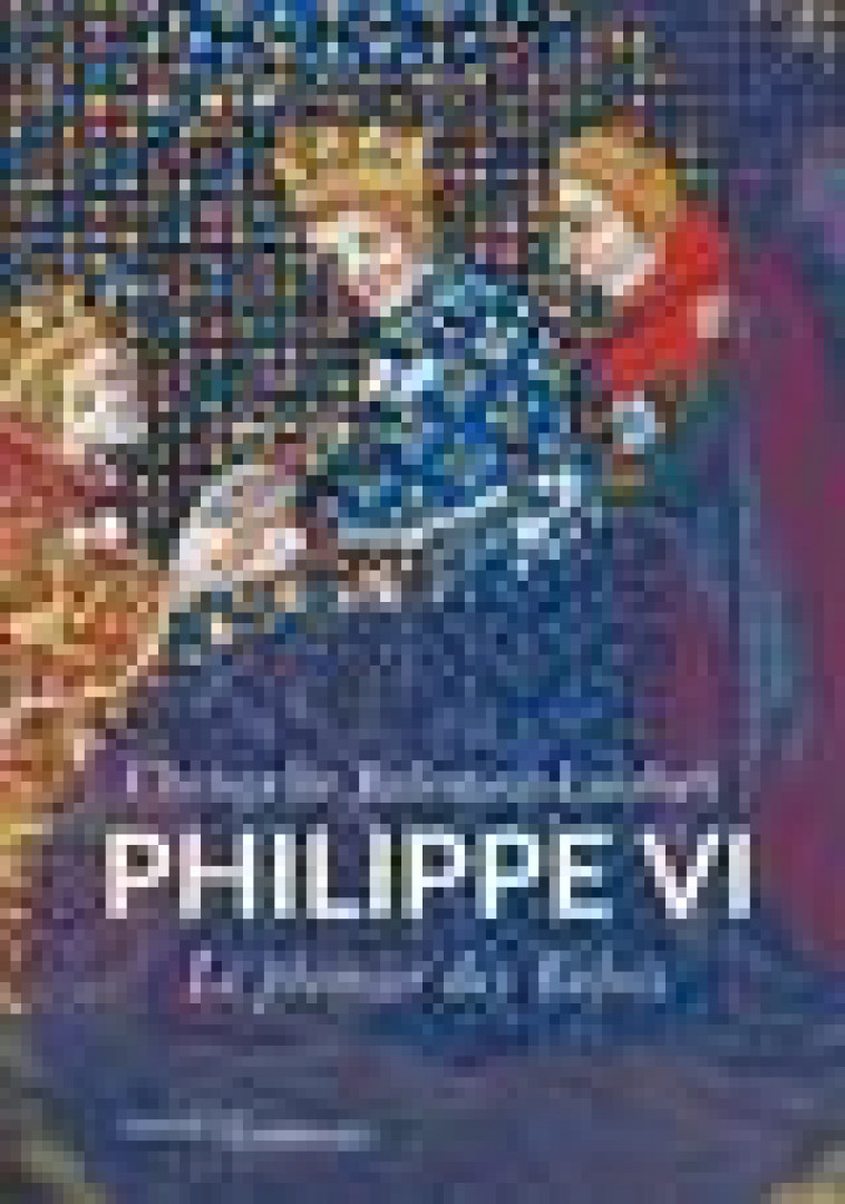 PHILIPPE VI - LE PREMIER DES VALOIS - BALOUZAT LOUBET C. - PASSES COMPOSES