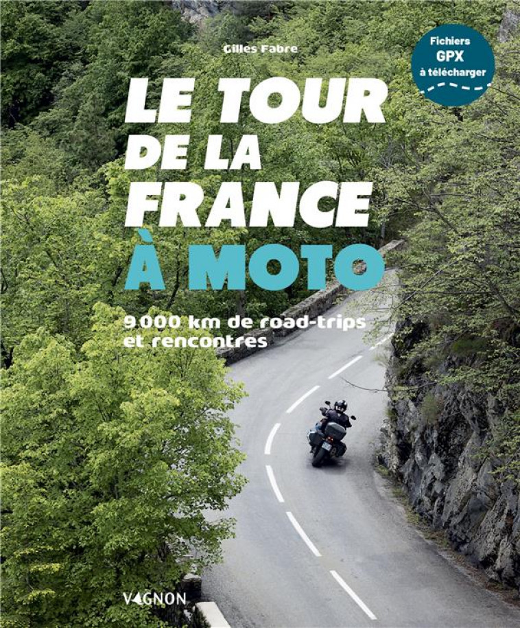 LE TOUR DE LA FRANCE A MOTO - 8 000 KM DE ROAD TRIPS ET DE RENCONTRES - FABRE GILLES - VAGNON