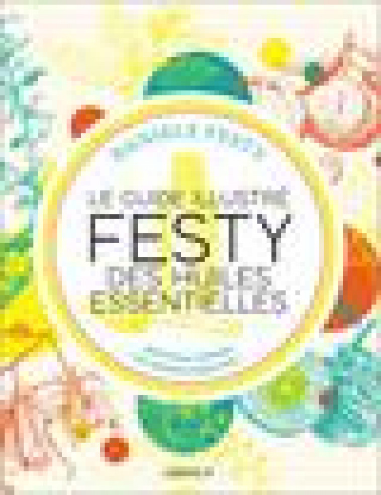 LE GUIDE ILLUSTRE FESTY DES HUILES ESSENTIELLES - DEVENEZ EXPERT EN AROMATHERAPIE ! - FESTY DANIELE - QUOTIDIEN MALIN