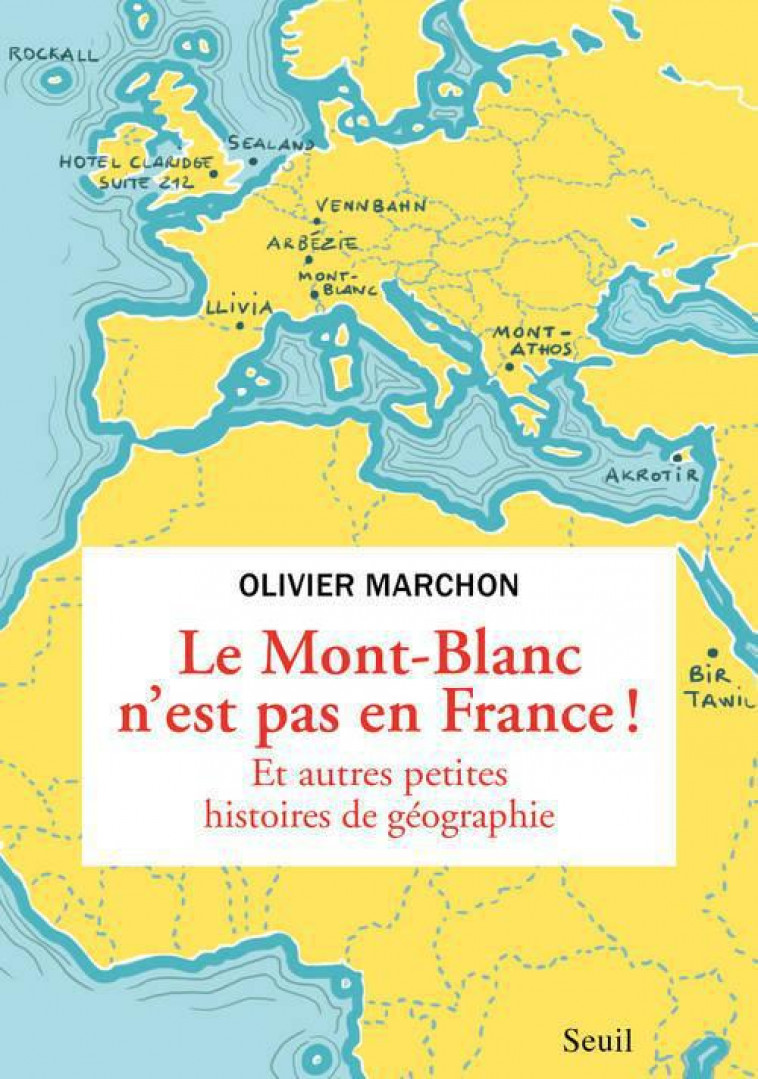 MONT-BLANC N-EST PAS EN FRANCE : ET AUTRES BIZARRERIES GEOGRAPHIQUES (LE) - MARCHON OLIVIER - Seuil