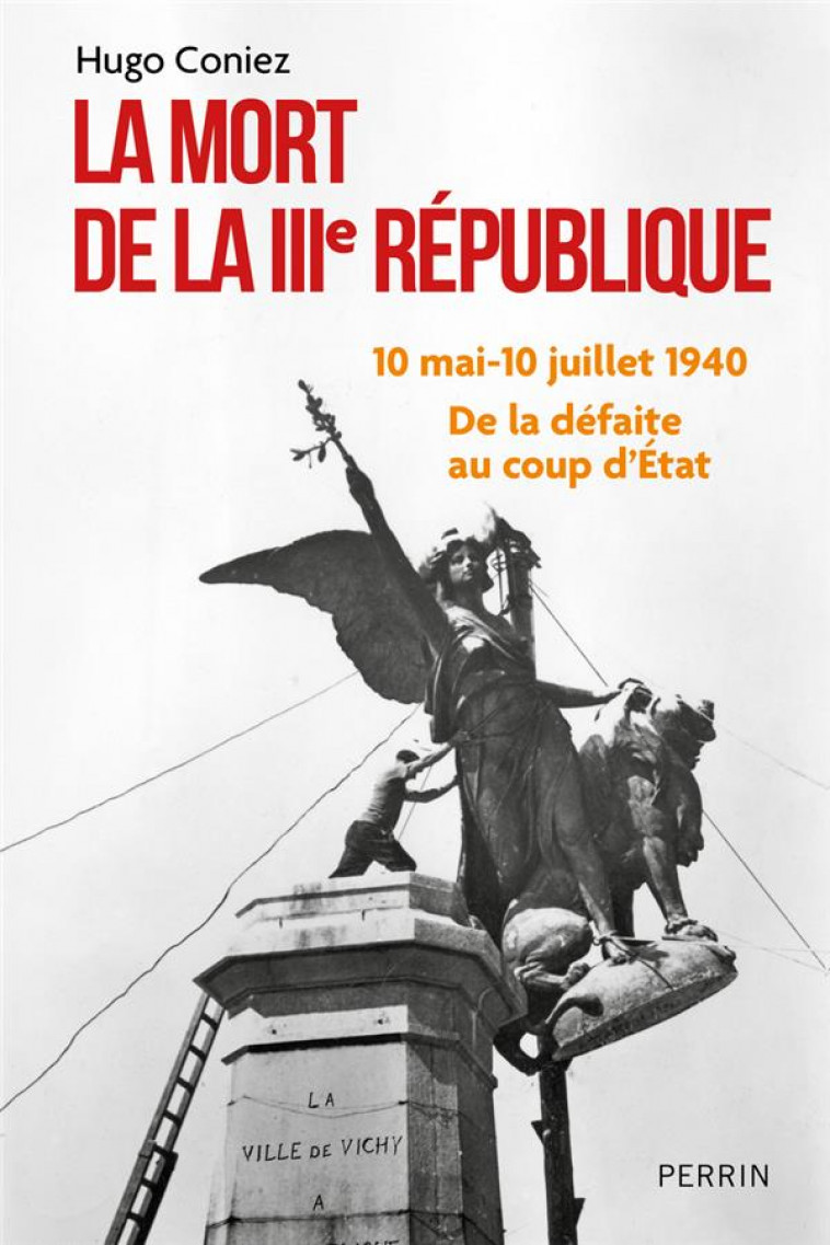 LA MORT DE LA IIIE REPUBLIQUE - DE LA DEFAITE AU COUP D ETAT (10 MAI-10 JUILLET 1940) - CONIEZ HUGO - PERRIN
