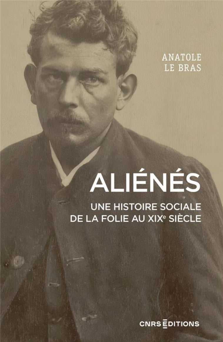 ALIENES. UNE HISTOIRE SOCIALE DE LA FOLIE AU XIXE SIECLE - LE BRAS ANATOLE - CNRS