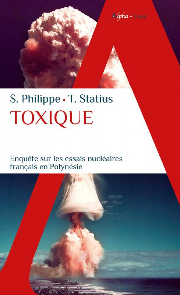TOXIQUE - ENQUETE SUR LES ESSAIS NUCLEAIRES FRANCAIS EN POLYNESIE - STATIUS/PHILIPPE - ALPHA