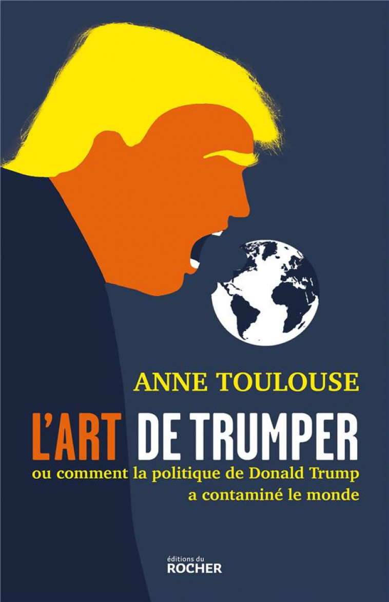 L-ART DE TRUMPER - OU COMMENT LA POLITIQUE DE DONALD TRUMP A CONTAMINE LE MONDE - TOULOUSE ANNE - DU ROCHER