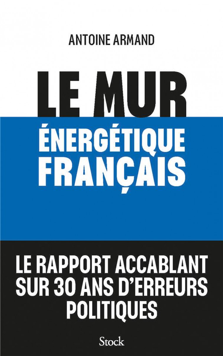 LE MUR ENERGETIQUE FRANCAIS - COMMENT RATTRAPER 30 ANS D-ERREURS POLITIQUES - ARMAND ANTOINE - STOCK