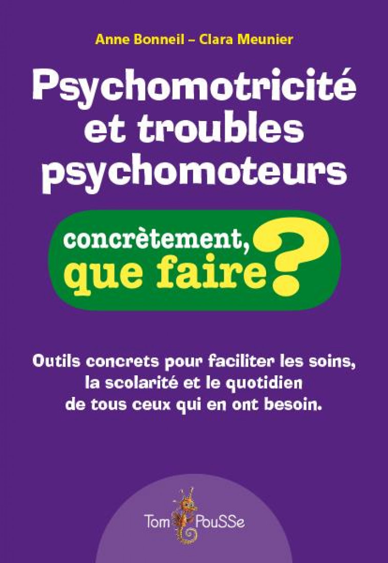 PSYCHOMOTRICITE ET TROUBLES PSYCHOMOTEURS - CONCRETEMENT, QUE FAIRE? - BONNEIL ANNE - TOM POUSSE