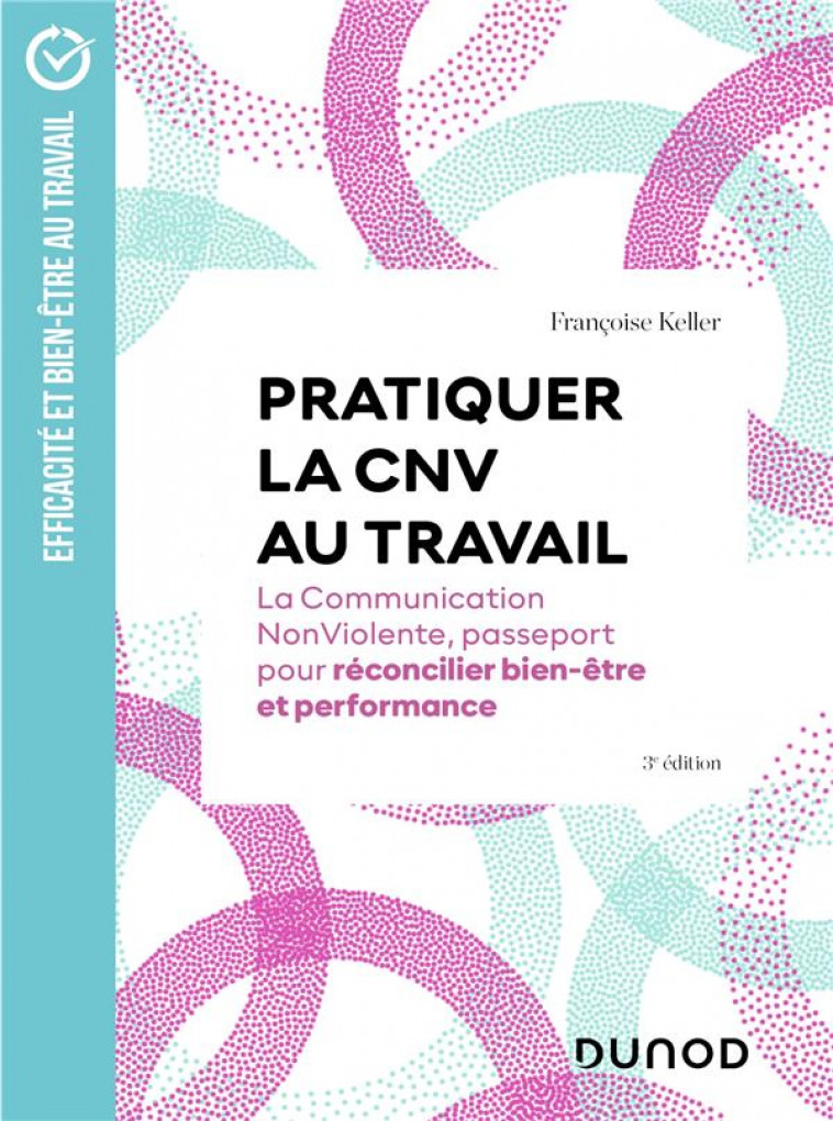 PRATIQUER LA CNV AU TRAVAIL -  3E ED. - LA COMMUNICATION NONVIOLENTE, PASSEPORT POUR RECONCILIER BIE - KELLER FRANCOISE - DUNOD