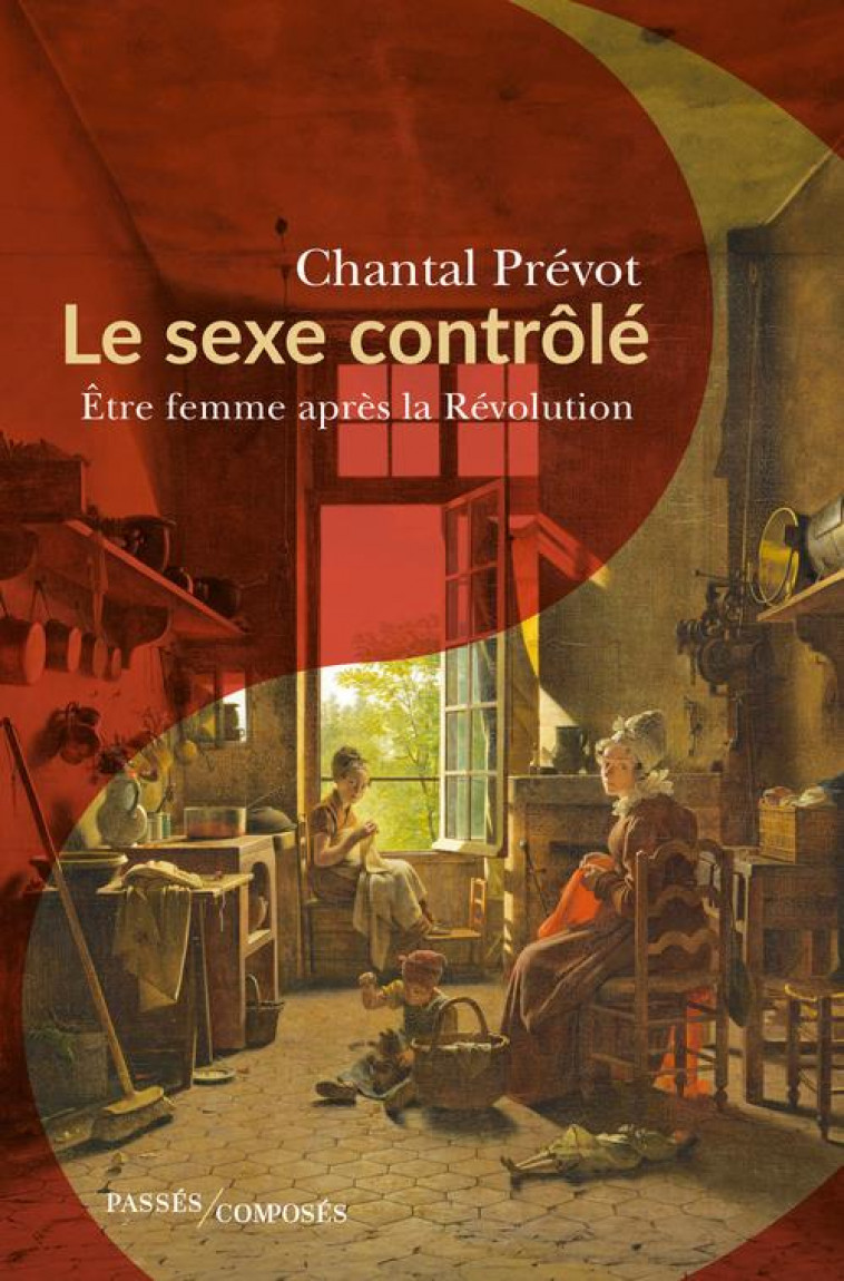 LE SEXE CONTROLE - ETRE FEMME APRES LA REVOLUTION - PREVOT CHANTAL - PASSES COMPOSES
