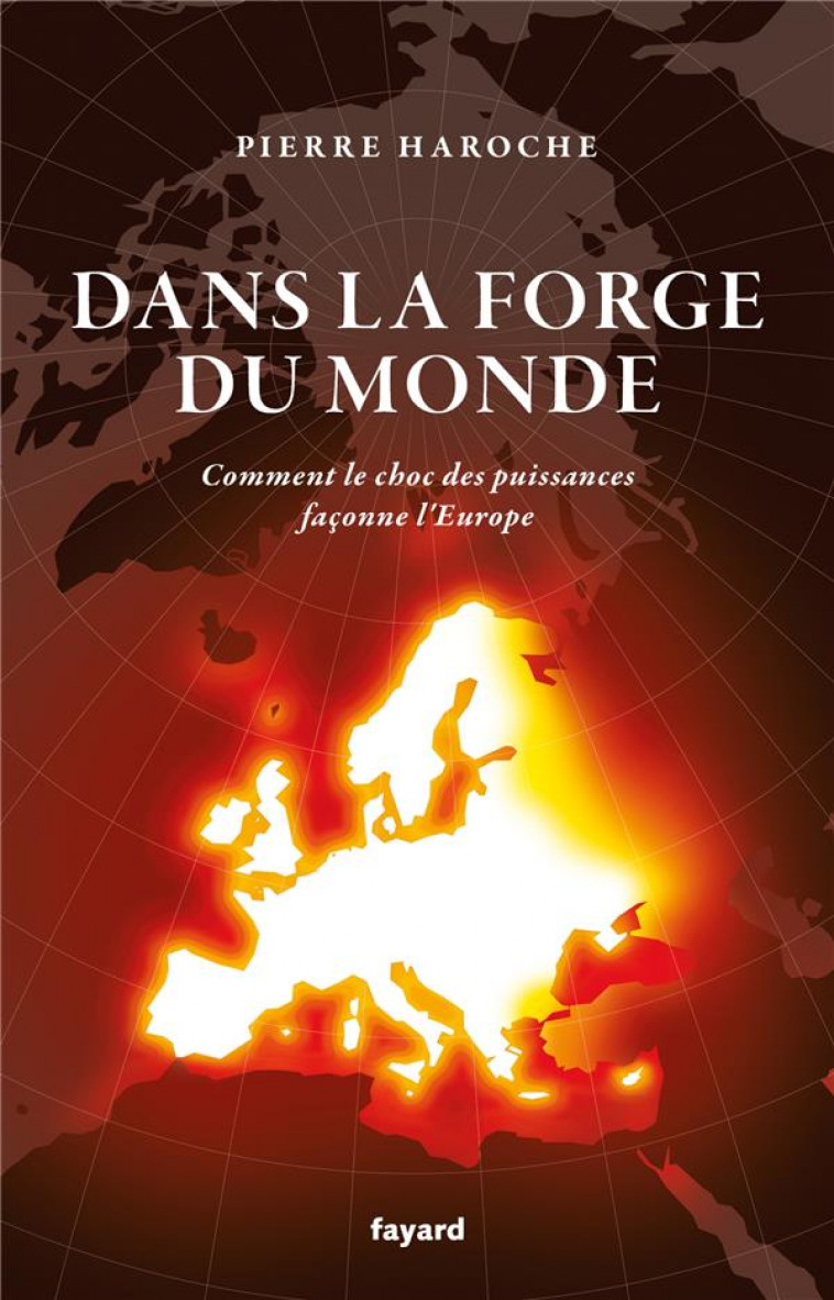 DANS LA FORGE DU MONDE - COMMENT LE CHOC DES PUISSANCES FACONNE L-EUROPE - HAROCHE PIERRE - FAYARD