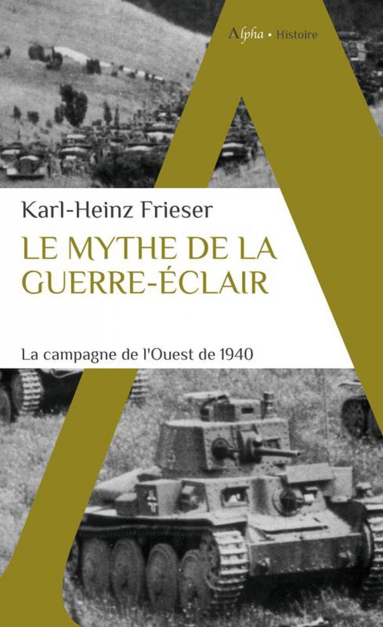 LE MYTHE DE LA GUERRE-ECLAIR - LA CAMPAGNE DE L-OUEST DE 1940 - FRIESER KARL-HEINZ - ALPHA