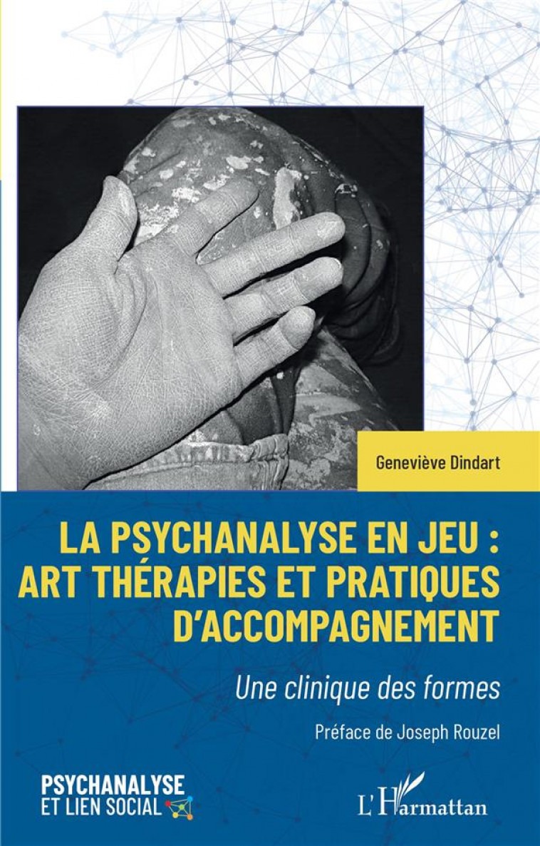 LA PSYCHANALYSE EN JEU : ART THERAPIES ET PRATIQUES D-ACCOMPAGNEMENT - UNE CLINIQUE DES FORMES - DINDART/ROUZEL - L'HARMATTAN